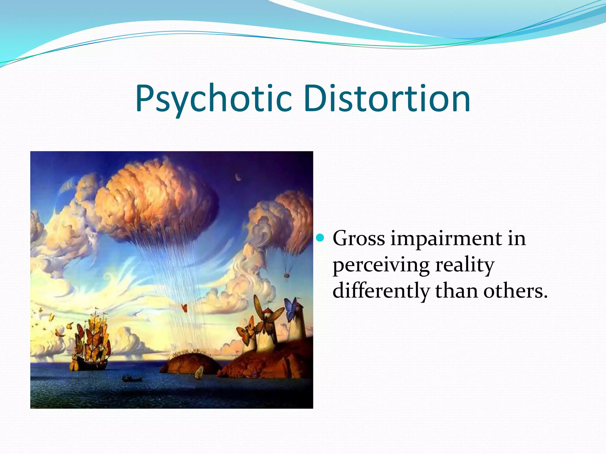 Psychotic Distortion


           Gross impairment in
           perceiving reality
           differently than others.
 