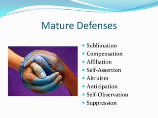Mature Defenses
         Sublimation
         Compensation
         Affiliation
         Self-Assertion
         Altruism
         Anticipation
         Self-Observation
         Suppression
 