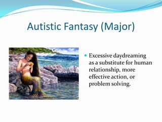 Autistic Fantasy (Major)

             Excessive daydreaming
             as a substitute for human
             relationship, more
             effective action, or
             problem solving.
 