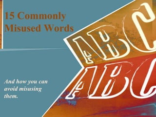 15 Commonly
Misused Words



And how you can
avoid misusing
them.
 