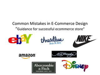 Common Mistakes in E-Commerce Design
 “Guidance for successful ecommerce store”
 