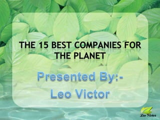 The 15 Best Companies For The Planet Presented By:- Leo Victor 