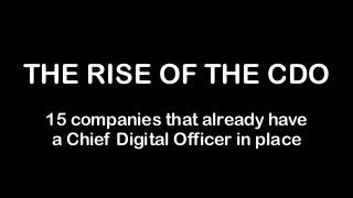 THE RISE OF THE CDO 
 
15 companies that already have  
a Chief Digital Officer in place
 
