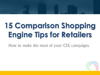 15 Comparison Shopping
Engine Tips for Retailers
How to make the most of your CSE campaigns.
 