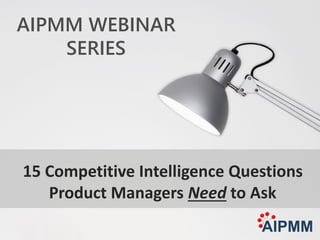 15 Competitive Intelligence Questions
Product Managers Need to Ask
AIPMM WEBINAR
SERIES
 