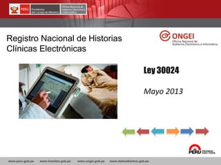 www.peru.gob.pe www.tramites.gob.pe www.ongei.gob.pe www.datosabiertos.gob.pe
Ley 30024
Mayo 2013
Registro Nacional de Historias
Clínicas Electrónicas
 
