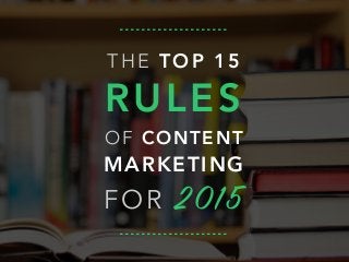 THE TOP 15
RULES
OF CONTENT
MARKETING
FOR 2015
 