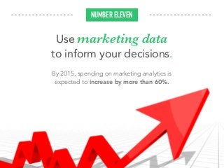 Use marketing data
to inform your decisions.
By 2015, spending on marketing analytics is
expected to increase by more than 60%.
NUMBER ELEVEN
 