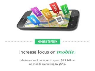 Increase focus on mobile.
Marketers are forecasted to spend $8.2 billion
on mobile marketing by 2016.
NUMBER THIRTEEN
 