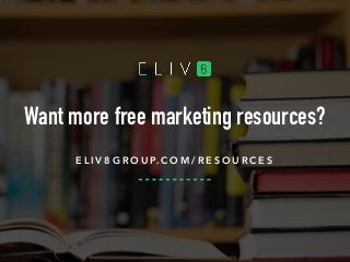 Want more free marketing resources?
E L I V 8 G R O U P. C O M / R E S O U R C E S
 