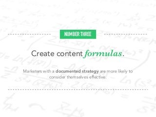 Create content formulas.
Marketers with a documented strategy are more likely to
consider themselves effective.
NUMBER THREE
 
