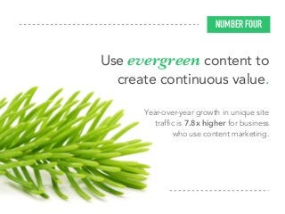 NUMBER FOUR
Year-over-year growth in unique site
traffic is 7.8x higher for business
who use content marketing.
Use evergreen content to
create continuous value.
 