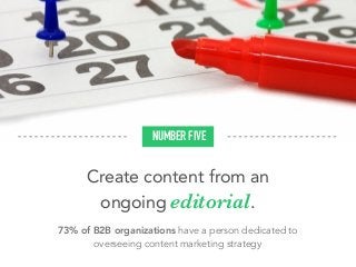 Create content from an
ongoing editorial.
73% of B2B organizations have a person dedicated to
overseeing content marketing strategy
NUMBER FIVE
 