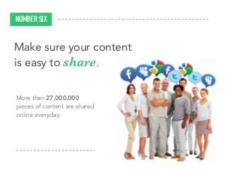 More than 27,000,000
pieces of content are shared
online everyday.
NUMBER SIX
Make sure your content
is easy to share.
 