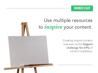 Creating original content
was seen as the biggest
challenge for 69% of
content marketers.
NUMBER EIGHT
Use multiple resources
to inspire your content.
 