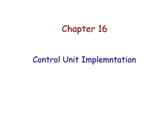 Chapter 16
Control Unit Implemntation
 