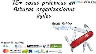 15+ cosas prácticas en
futuras organizaciones
ágiles
Erich Bühler
Erichbuhler@agilib.org
Blog: Agilib.org
A quién he ayudado:
27.11.2015
 