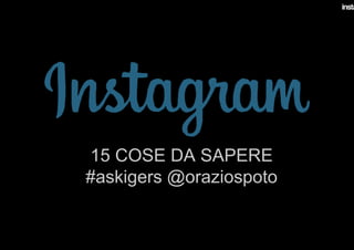 15 COSE DA SAPERE
#askigers @oraziospoto
 