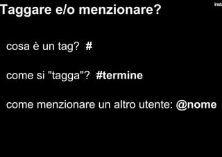 Taggare e/o menzionare?
•  cosa è un tag? #
•  come si "tagga"? #termine
•  come menzionare un altro utente: @nome
 