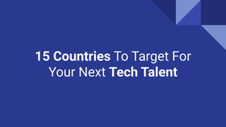 15 Countries To Target For
Your Next Tech Talent
 