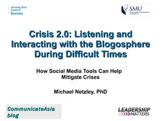Crisis 2.0: Listening and Interacting with the Blogosphere During Difficult Times How Social Media Tools Can Help  Mitigate Crises Michael Netzley, PhD CommunicateAsia   blog 