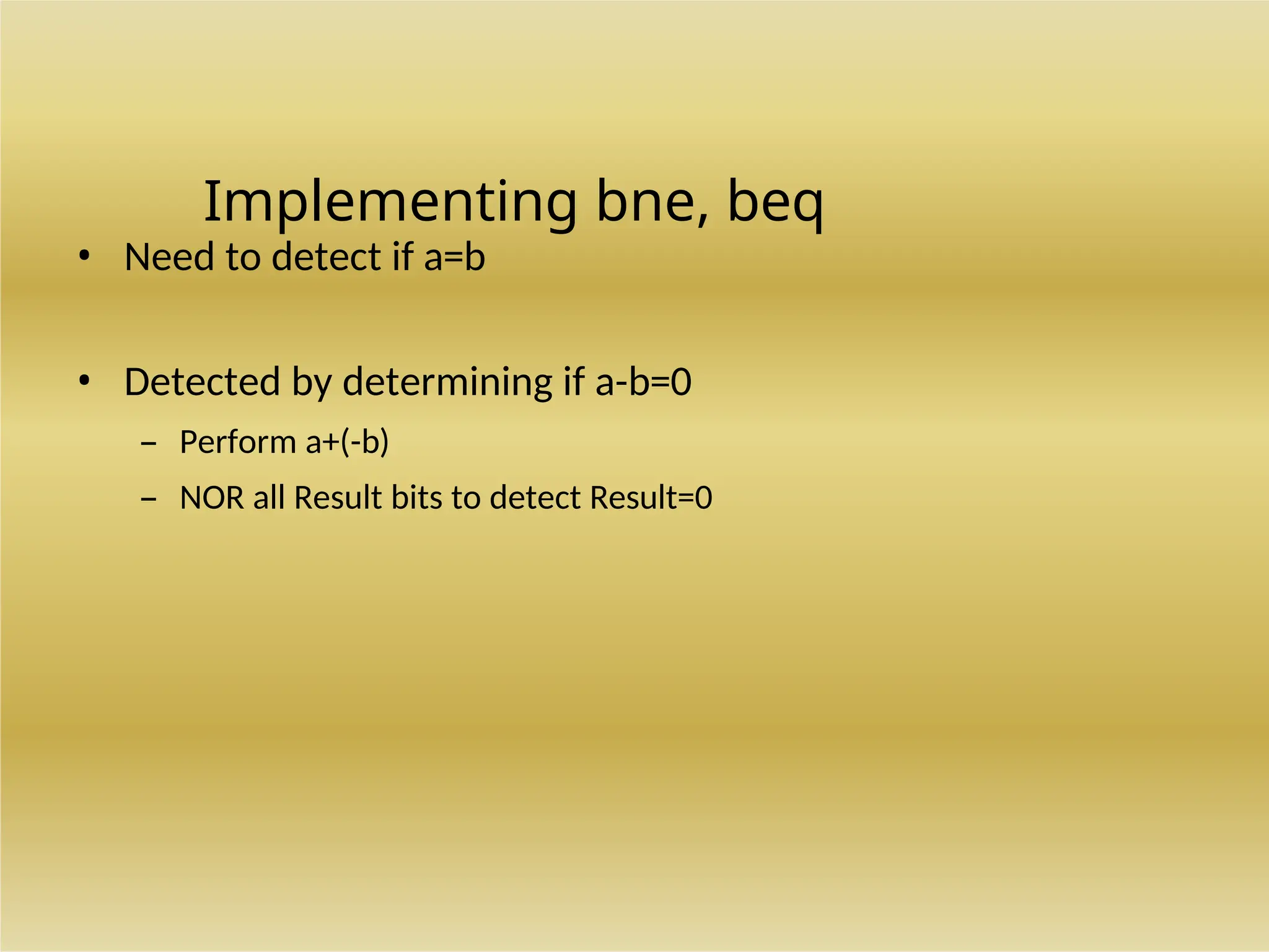 Implementing bne, beq
• Need to detect if a=b
• Detected by determining if a-b=0
– Perform a+(-b)
– NOR all Result bits to detect Result=0
 