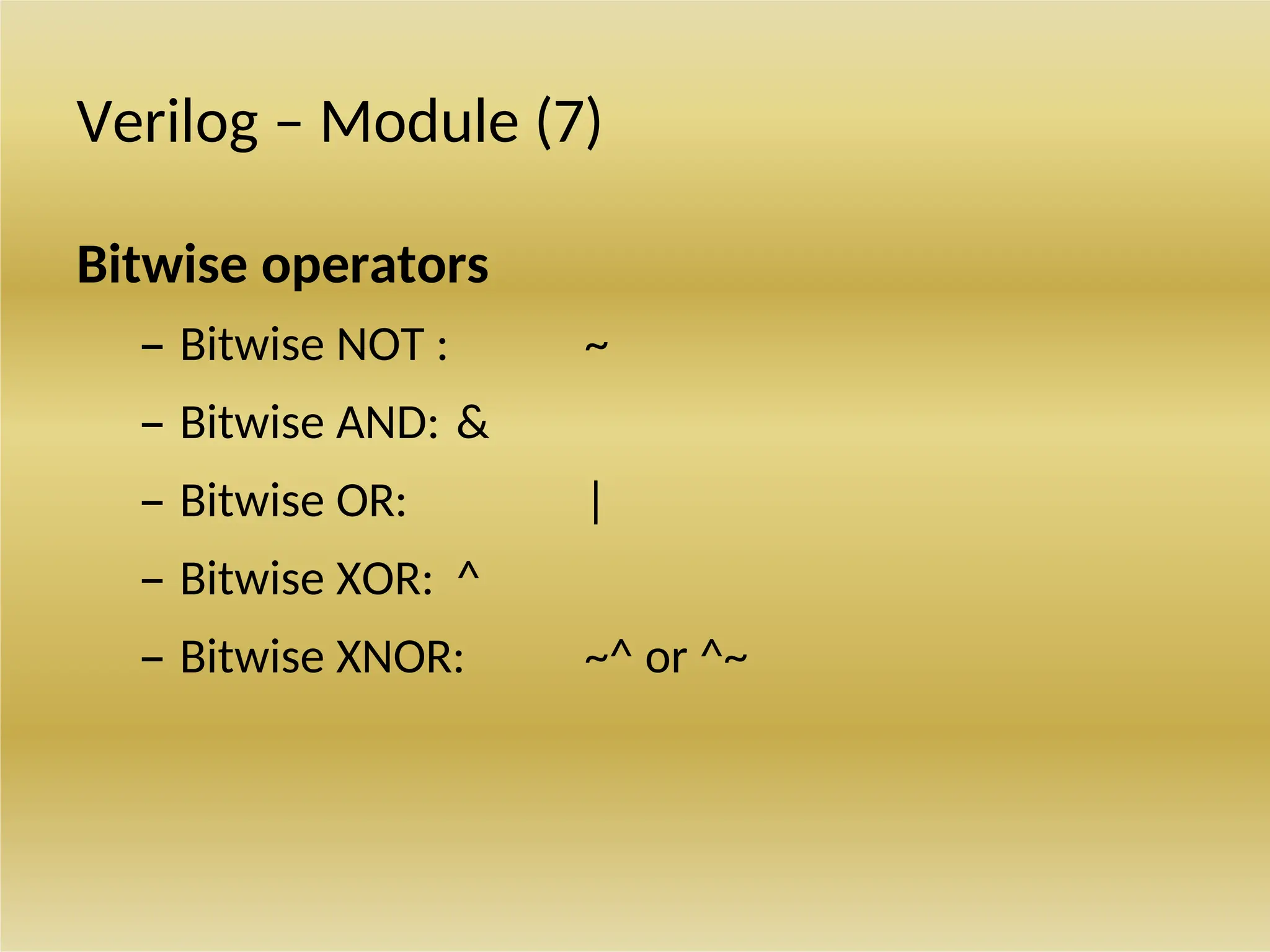 Verilog – Module (7)
Bitwise operators
– Bitwise NOT : ~
– Bitwise AND: &
– Bitwise OR: |
– Bitwise XOR: ^
– Bitwise XNOR: ~^ or ^~
 