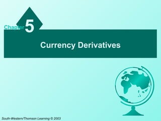 Currency Derivatives
5Chapter
South-Western/Thomson Learning © 2003
 