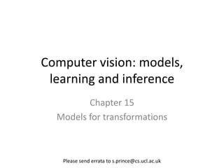 Computer vision: models,
 learning and inference
         Chapter 15
  Models for transformations



   Please send errata to s.prince@cs.ucl.ac.uk
 