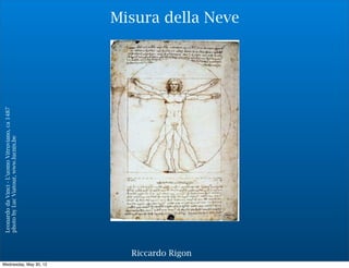 Leonardo da Vinci - L’uomo Vitruviano, ca 1487
                                         photo by Luc Viatour, www.lucnix.be




Wednesday, May 30, 12
                        Riccardo Rigon
                                                                                          Misura della Neve
 