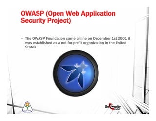 • The OWASP Foundation came online on December 1st 2001 it
was established as a not-for-profit organization in the United
States
 