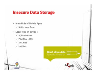 • Main Rule of Mobile Apps
• Not to store Data
• Local files on device :
• SQLite DB files
• Plist files – iOS
• XML files
• Log files
 