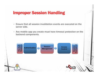 • Ensure that all session invalidation events are executed on the
server side.
• Any mobile app you create must have timeout protection on the
backend components.
 