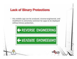 • Any mobile app can be analyzed, reverse-engineered, and
modified It is extremely common for apps to be deployed
without binary protection.
 