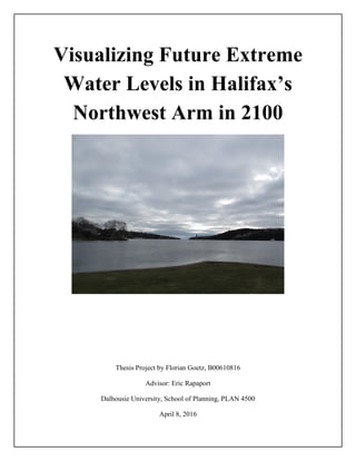 Visualizing Future Extreme
Water Levels in Halifax’s
Northwest Arm in 2100
Thesis Project by Florian Goetz, B00610816
Advisor: Eric Rapaport
Dalhousie University, School of Planning, PLAN 4500
April 8, 2016
 