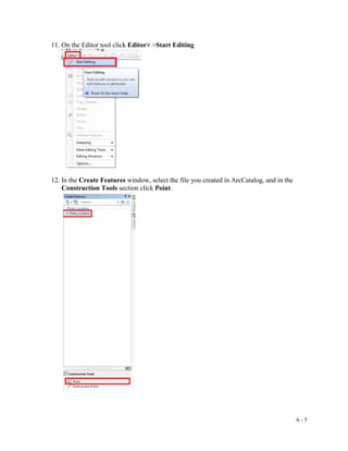 A - 5
11. On the Editor tool click Editor˅ >Start Editing
12. In the Create Features window, select the file you created in ArcCatalog, and in the
Construction Tools section click Point.
 