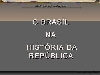 A história republicana brasileira

O BRASIL
NA
HISTÓRIA DA
REPÚBLICA
Prof. José Augusto Fiorin

 