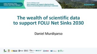 The wealth of scientific data
to support FOLU Net Sinks 2030
Daniel Murdiyarso
 