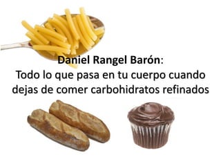 Daniel Rangel Barón:
Todo lo que pasa en tu cuerpo cuando
dejas de comer carbohidratos refinados
 