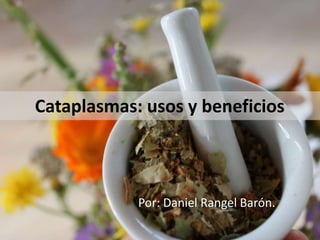 Cataplasmas: usos y beneficios
Por: Daniel Rangel Barón.
 