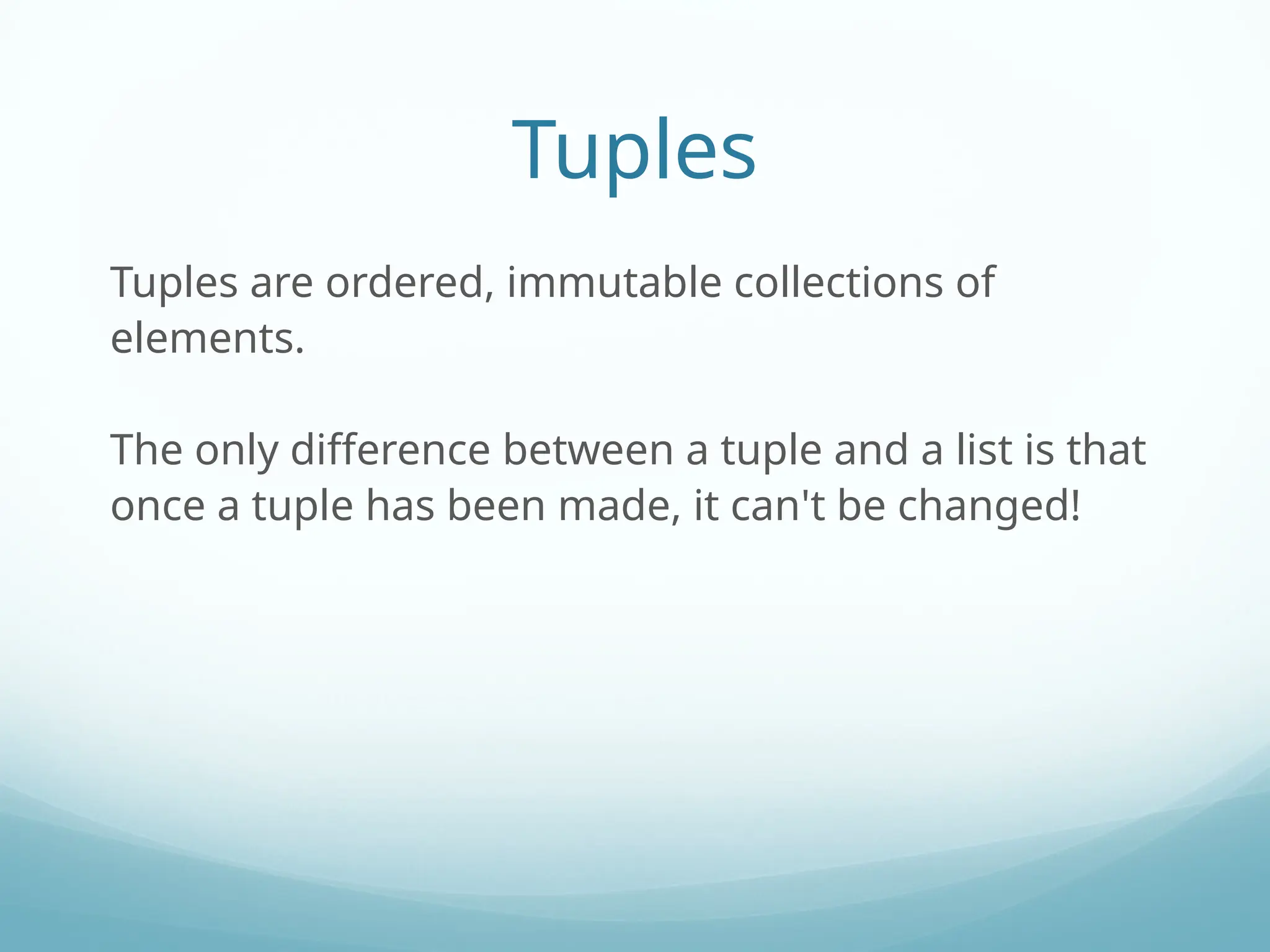 Tuples
Tuples are ordered, immutable collections of
elements.
The only difference between a tuple and a list is that
once a tuple has been made, it can't be changed!
 