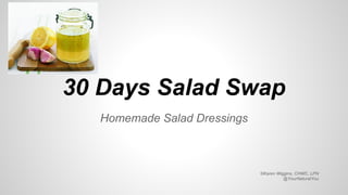30 Days Salad Swap
Homemade Salad Dressings
©Karen Wiggins, CHWC, LPN
@YourNaturalYou
 