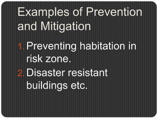 Examples of Prevention
and Mitigation
1. Preventing habitation in
   risk zone.
2. Disaster resistant
   buildings etc.
 
