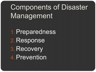 Components of Disaster
Management

1. Preparedness
2. Response
3. Recovery
4. Prevention
 