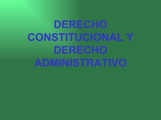 DERECHO CONSTITUCIONAL Y DERECHO ADMINISTRATIVO 