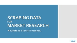 SCRAPING DATA FORMARKET RESEARCHWhy Data-as-a-Service is required…  