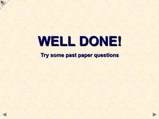 WELL DONE!
WELL DONE!
Try some past paper questions
Try some past paper questions
 