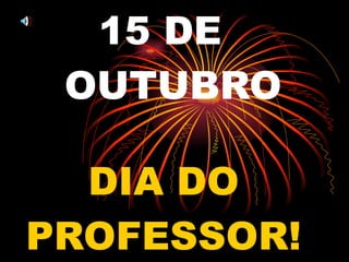 15 DE  OUTUBRO DIA DO PROFESSOR! 