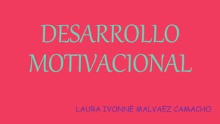 DESARROLLO
MOTIVACIONAL
LAURA IVONNE MALVAEZ CAMACHO.
 