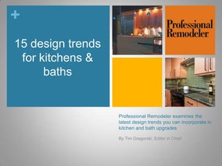 +
Professional Remodeler examines the
latest design trends you can incorporate in
kitchen and bath upgrades
By Tim Gregorski, Editor in Chief
15 design trends
for kitchens &
baths
 